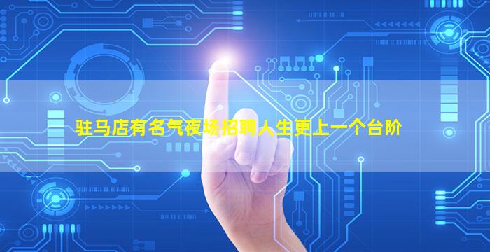 驻马店有名气夜场招聘人生更上一个台阶